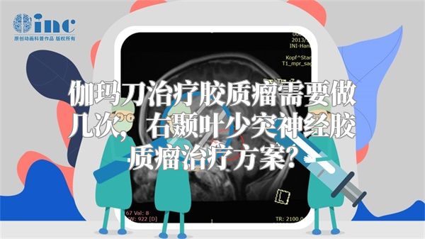 伽玛刀治疗胶质瘤需要做几次，右颞叶少突神经胶质瘤治疗方案？