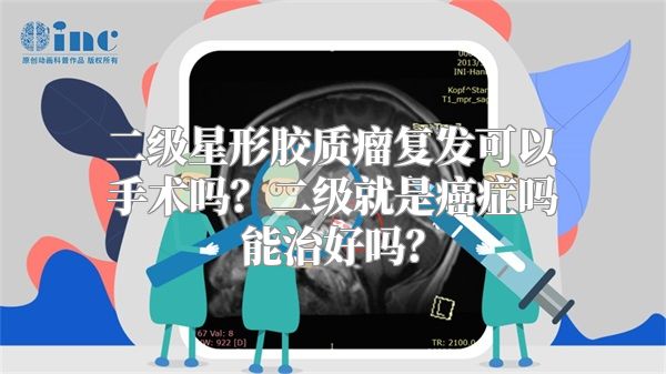 二级星形胶质瘤复发可以手术吗？二级就是癌症吗能治好吗？