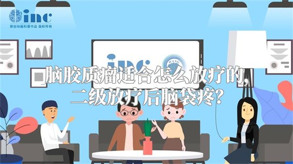 脑胶质瘤适合怎么放疗的，二级放疗后脑袋疼？