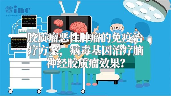 胶质瘤恶性肿瘤的免疫治疗方案，病毒基因治疗脑神经胶质瘤效果？