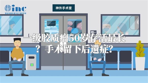 一级胶质瘤50岁存活最长？手术留下后遗症？