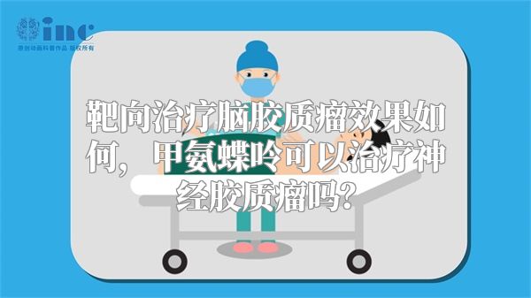 靶向治疗脑胶质瘤效果如何，甲氨蝶呤可以治疗神经胶质瘤吗？