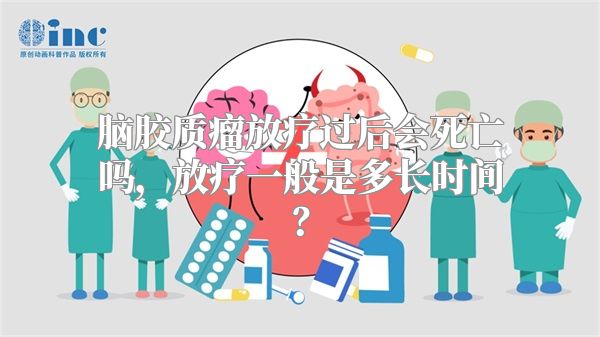 脑胶质瘤放疗过后会死亡吗，放疗一般是多长时间？