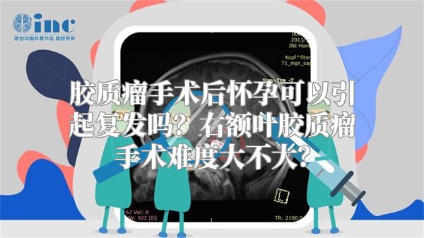 胶质瘤手术后怀孕可以引起复发吗？右额叶胶质瘤手术难度大不大？