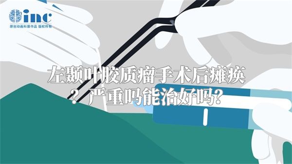 左颞叶胶质瘤手术后瘫痪？严重吗能治好吗？