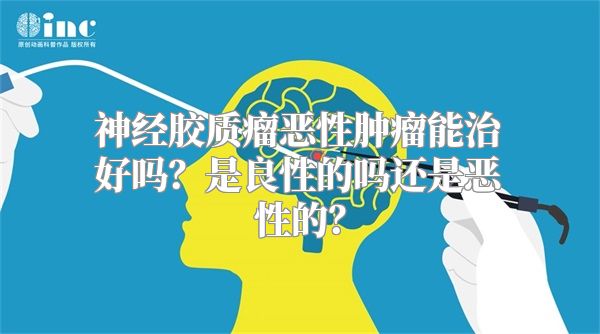 神经胶质瘤恶性肿瘤能治好吗？是良性的吗还是恶性的？