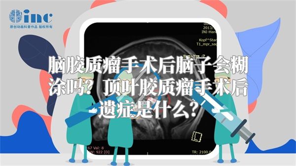 脑胶质瘤手术后脑子会糊涂吗？顶叶胶质瘤手术后遗症是什么？