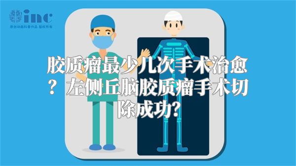 胶质瘤最少几次手术治愈？左侧丘脑胶质瘤手术切除成功？