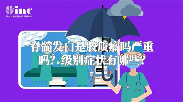 脊髓发白是胶质瘤吗严重吗？级别症状有哪些？