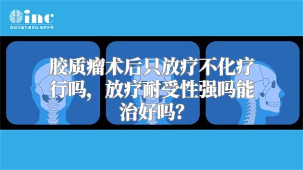 胶质瘤术后只放疗不化疗行吗，放疗耐受性强吗能治好吗？