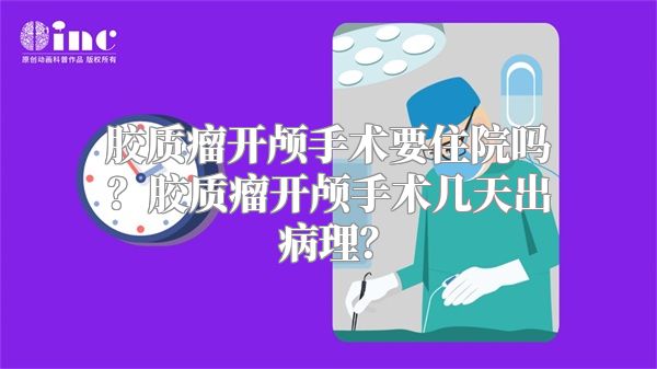 胶质瘤开颅手术要住院吗？胶质瘤开颅手术几天出病理？