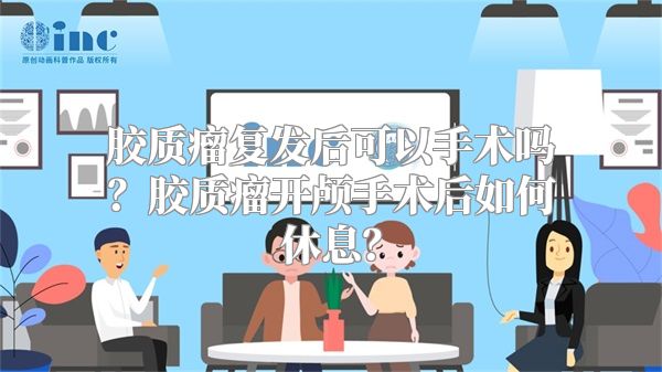 胶质瘤复发后可以手术吗？胶质瘤开颅手术后如何休息？