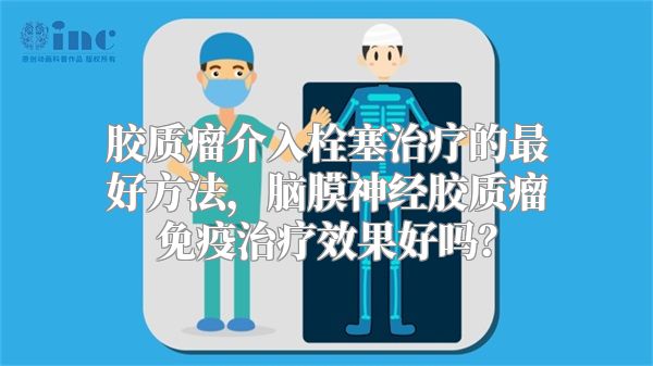 胶质瘤介入栓塞治疗的最好方法，脑膜神经胶质瘤免疫治疗效果好吗？