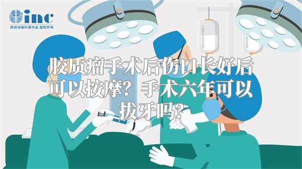 胶质瘤手术后伤口长好后可以按摩？手术六年可以拔牙吗？