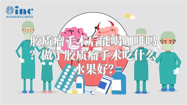 胶质瘤手术后能喝咖啡吗？做了胶质瘤手术吃什么水果好？