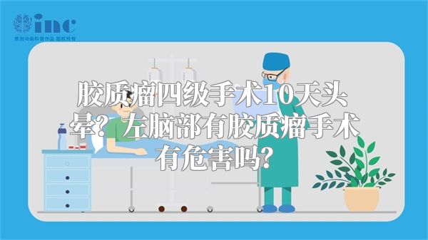 胶质瘤四级手术10天头晕？左脑部有胶质瘤手术有危害吗？