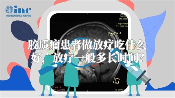 胶质瘤患者做放疗吃什么好，放疗一般多长时间？