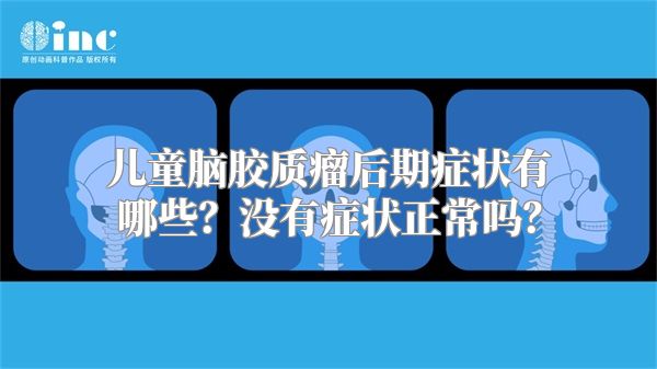 儿童脑胶质瘤后期症状有哪些？没有症状正常吗？