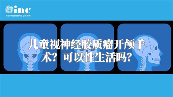 儿童视神经胶质瘤开颅手术？可以性生活吗？