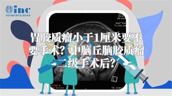 胃胶质瘤小于1厘米要不要手术？中脑丘脑胶质瘤二级手术后？