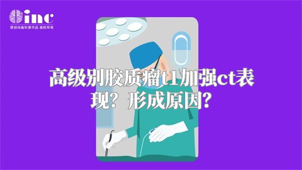 高级别胶质瘤t1加强ct表现？形成原因？