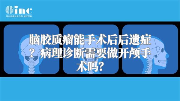 脑胶质瘤能手术后后遗症？病理诊断需要做开颅手术吗？