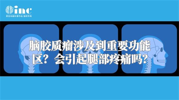 脑胶质瘤涉及到重要功能区？会引起腿部疼痛吗？