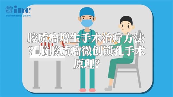 胶质瘤增生手术治疗方法？脑胶质瘤微创锁孔手术原理？