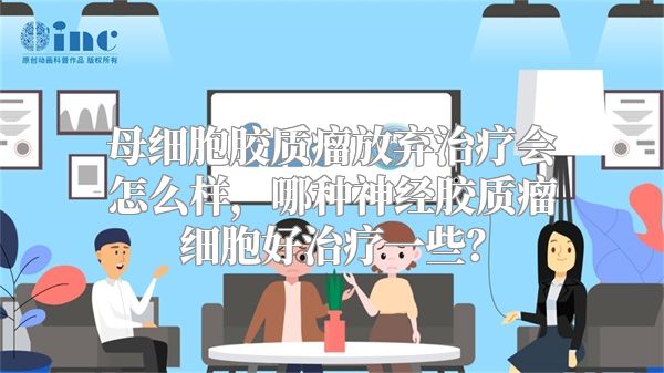 母细胞胶质瘤放弃治疗会怎么样，哪种神经胶质瘤细胞好治疗一些？