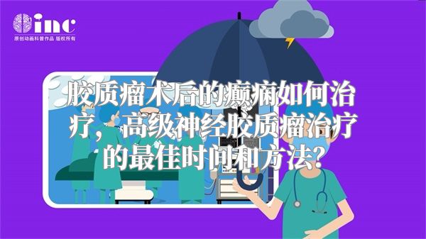 胶质瘤术后的癫痫如何治疗，高级神经胶质瘤治疗的最佳时间和方法？