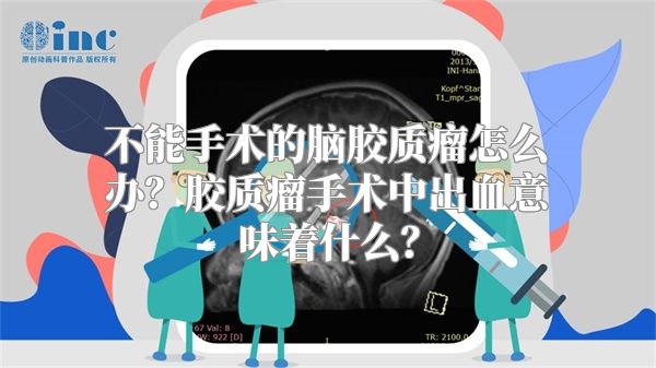 不能手术的脑胶质瘤怎么办？胶质瘤手术中出血意味着什么？