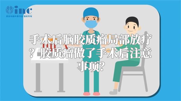 手术后脑胶质瘤局部放疗？胶质瘤做了手术后注意事项？