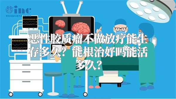 恶性胶质瘤不做放疗能生存多久？能根治好吗能活多久？