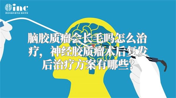 脑胶质瘤会长毛吗怎么治疗，神经胶质瘤术后复发后治疗方案有哪些？