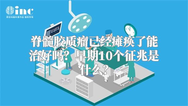 脊髓胶质瘤已经瘫痪了能治好吗？早期10个征兆是什么？