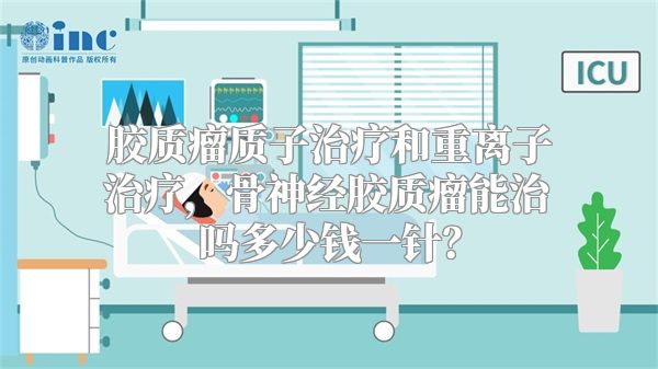 胶质瘤质子治疗和重离子治疗，骨神经胶质瘤能治吗多少钱一针？