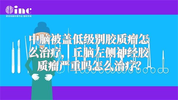 中脑被盖低级别胶质瘤怎么治疗，丘脑左侧神经胶质瘤严重吗怎么治疗？