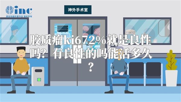 胶质瘤ki672%就是良性吗？有良性的吗能活多久？