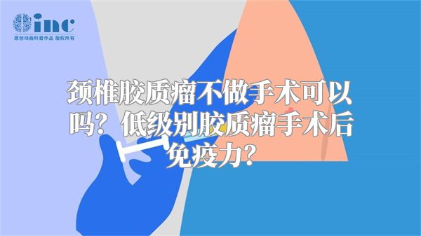 颈椎胶质瘤不做手术可以吗？低级别胶质瘤手术后免疫力？