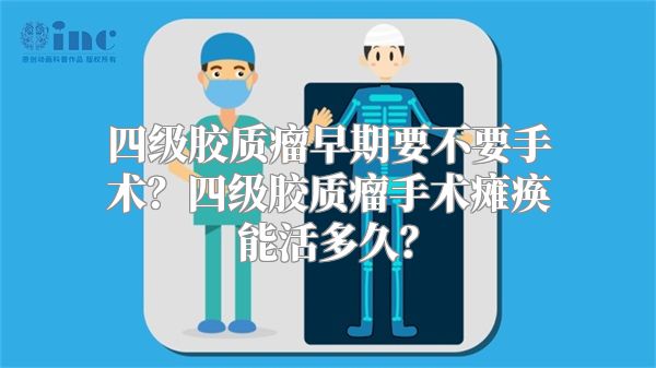 四级胶质瘤早期要不要手术？四级胶质瘤手术瘫痪能活多久？