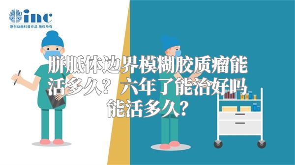 胼胝体边界模糊胶质瘤能活多久？六年了能治好吗能活多久？