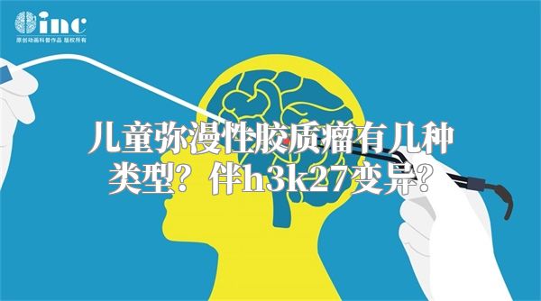 儿童弥漫性胶质瘤有几种类型？伴h3k27变异？