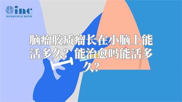 脑瘤胶质瘤长在小脑上能活多久？能治愈吗能活多久？