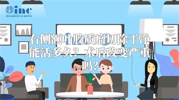 右侧额叶胶质瘤切除干净能活多久？术后改变严重吗？