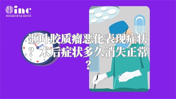 颞叶胶质瘤恶化表现症状？术后症状多久消失正常？