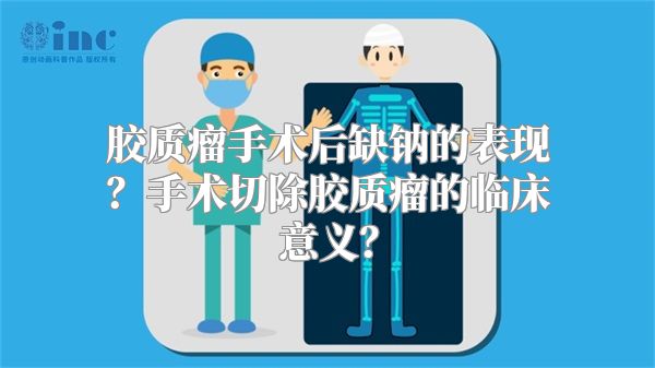 胶质瘤手术后缺钠的表现？手术切除胶质瘤的临床意义？