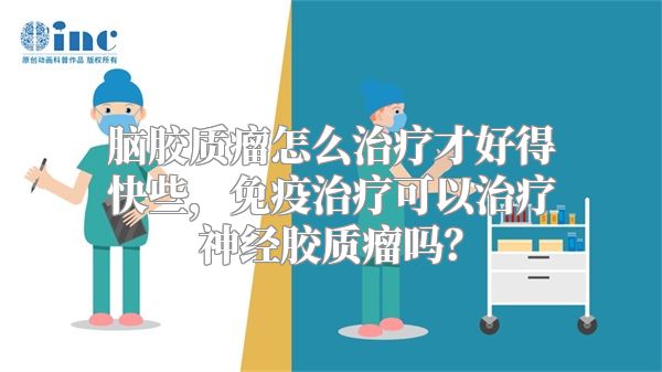 脑胶质瘤怎么治疗才好得快些，免疫治疗可以治疗神经胶质瘤吗？