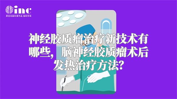 神经胶质瘤治疗新技术有哪些，脑神经胶质瘤术后发热治疗方法？