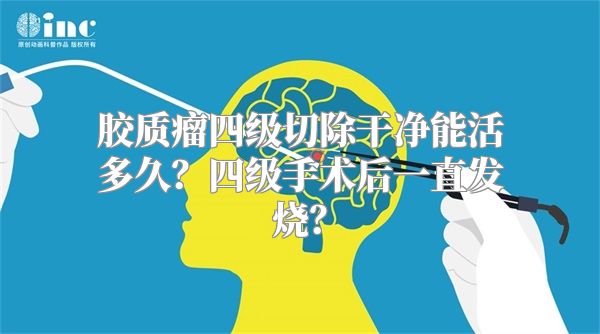 胶质瘤四级切除干净能活多久？四级手术后一直发烧？