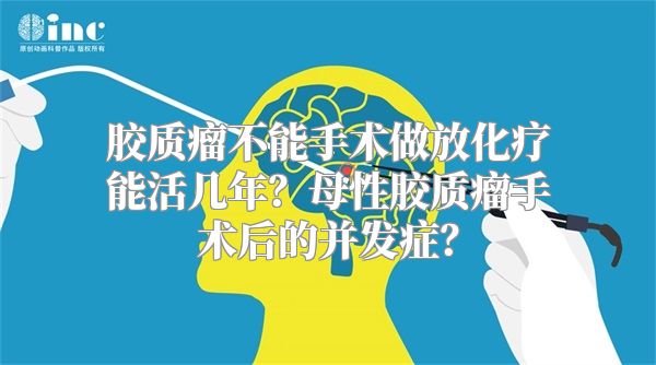 胶质瘤不能手术做放化疗能活几年？母性胶质瘤手术后的并发症？